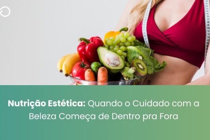 Nutrição Estética: Quando o Cuidado com a Beleza Começa de Dentro pra Fora