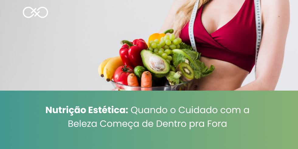 Nutrição Estética: Quando o Cuidado com a Beleza Começa de Dentro pra Fora Nutrição Estética: Quando o Cuidado com a Beleza Começa de Dentro pra Fora