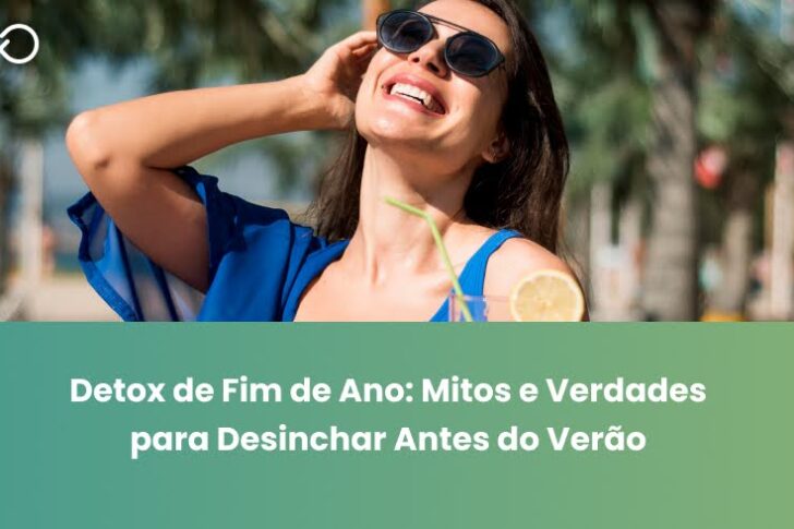 Detox de Fim de Ano: Mitos e Verdades para Desinchar Antes do Verão